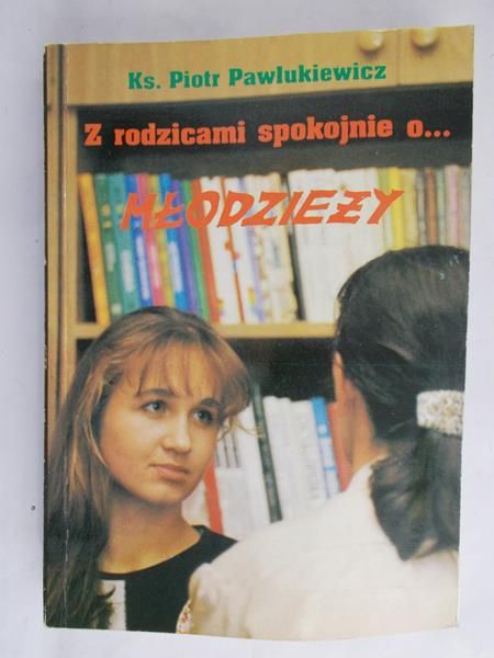 Pawlukiewicz Piotr - Z rodzicami spokojnie o... młodzieży. Z młodzieżą spokojnie o... rodzicach