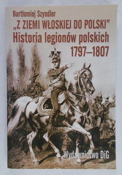 Szyndler Bartłomiej  - "Z Ziemi Włoskiej do Polski" Historia legionów polskich 1797-1807