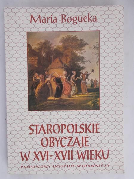 Bogucka Maria  - Staropolskie obyczaje w XVI - XVII wieku