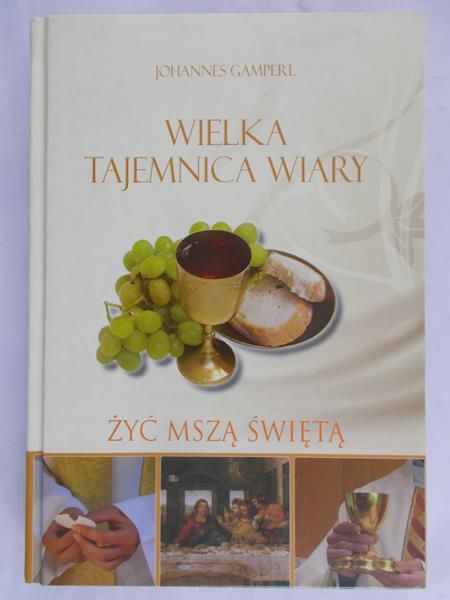 Gamperl Johannes - Wielka tajemnica wiary. Żyć mszą świętą