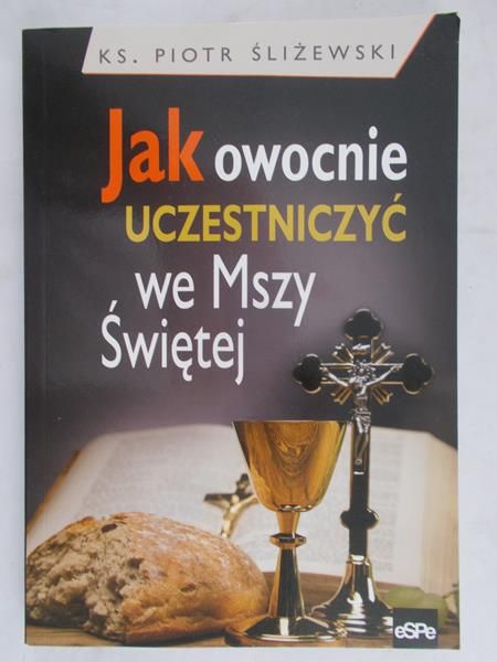 Śliżewski Piotr - Jak owocnie uczestniczyć we Mszy Świętej