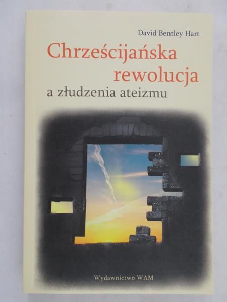 Hart David Bentley - Chrześcijańska rewolucja a złudzenia ateizmu