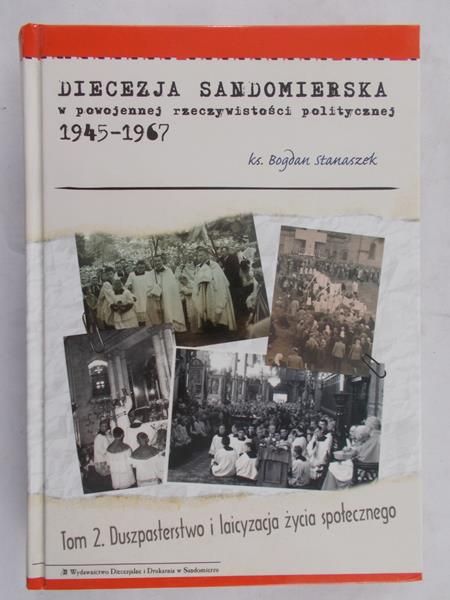 Stanaszek Bogdan - Diecezja sandomierska w powojennej rzeczywistości politycznej 1945-1967. Tom I. Problematyka personalno-organizacyjna.