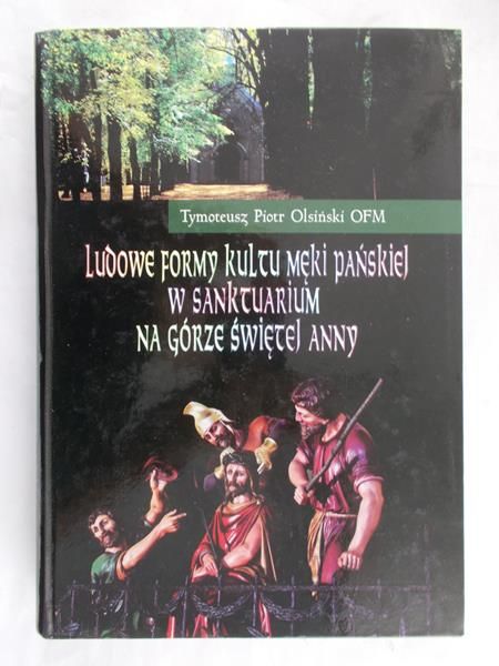 Olsiński Tymoteusz Piotr - Ludowe formy kultu meki Pańskiej w sanktuarium na Górze Świętej Anny