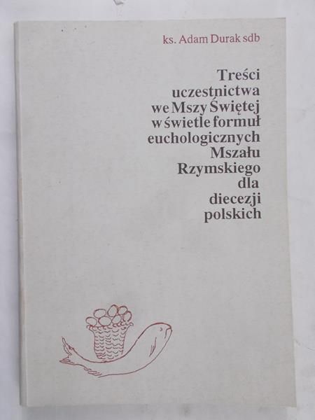 Durak Adam - Treść uczestnictwa we Mszy Świętej w świetle formuł euchologicznych Mszału Rzymskiego dla diecezji polskich