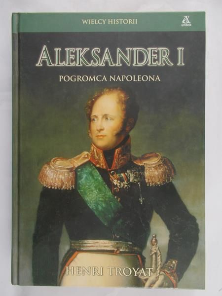 Troyat Henri - Aleksander I,  Pogromca Napoleona