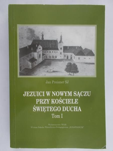 Preisner Jan - Jezuici w Nowym Sączu przy Kościele Świętego Ducha 1832-1894, t. I