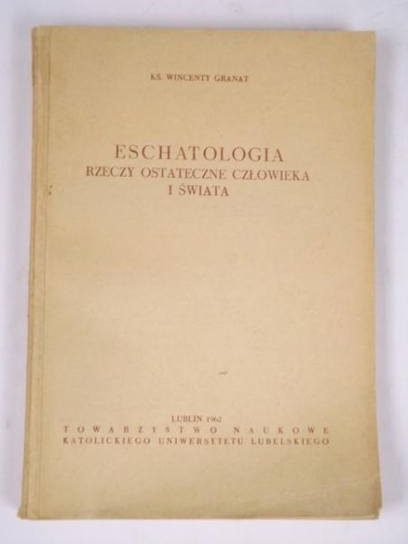 Granat Wincenty - Eschatologia: Rzeczy ostateczne człowieka i świata