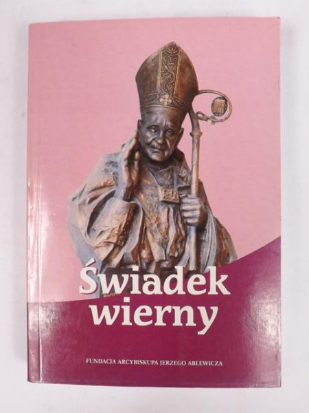 Świadek wierny. Dziesiąta rocznica śmierci arcybiskupa Jerzego Ablewicza
