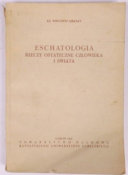 Granat Wincenty - Eschatologia: Rzeczy ostateczne człowieka i świata