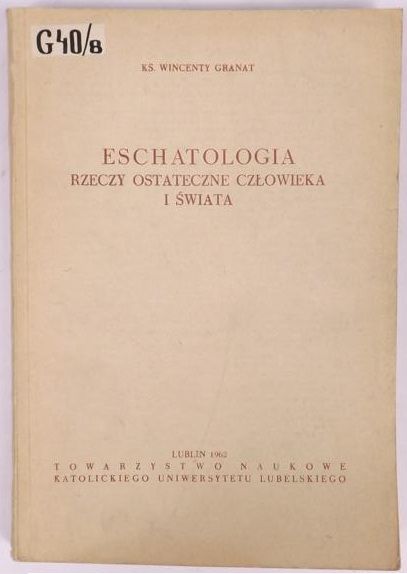 Granat Wincenty - Eschatologia: Rzeczy ostateczne człowieka i świata