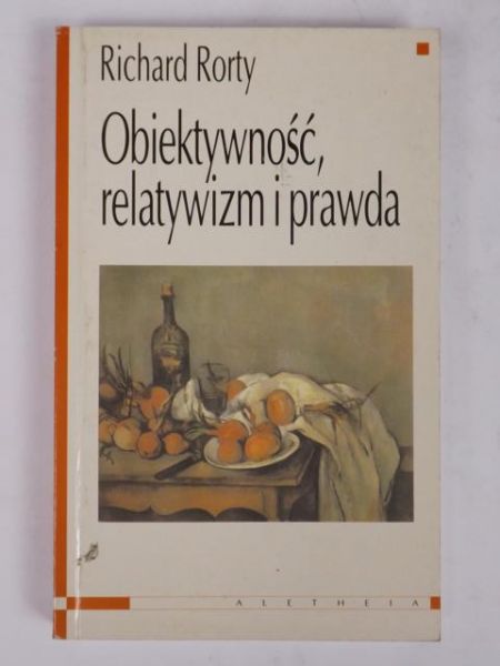 Rorty Richard - Obiektywizm, relatywizm i prawda