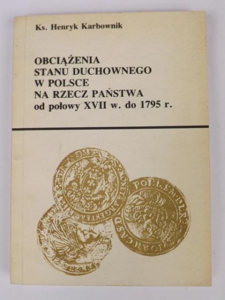 Karbownik Henryk - Obciążenia stanu duchownego w Polsce na rzecz państwa od połowy XVII w. do 1795 r.
