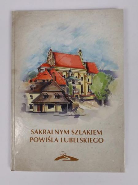 Pajurek Tadeusz (red.) - Sakralnym szlakiem Powiśla Lubelskiego