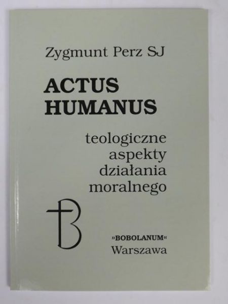Actus humanus. Teologiczne aspekty działania moralnego