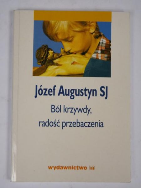 Augustyn Józef - Ból krzywdy radość przebaczenia