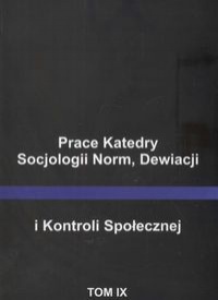 Prace Katedry Socjologii Norm, Dewiacji i Kontroli Społecznej tom IX