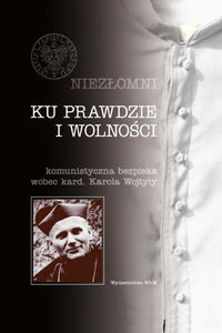 Ku prawdzie i wolności. Komunistyczna bezpieka wobec kard. Karola Wojtyły