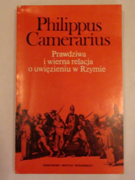 Camerarius Philippus - Prawdziwa i wierna relacja o uwięzieniu w Rzymie