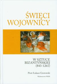 Święci wojownicy w sztuce bizantyjskiej 843-1261: Studia nad ikonografią uzbrojenia i ubioru