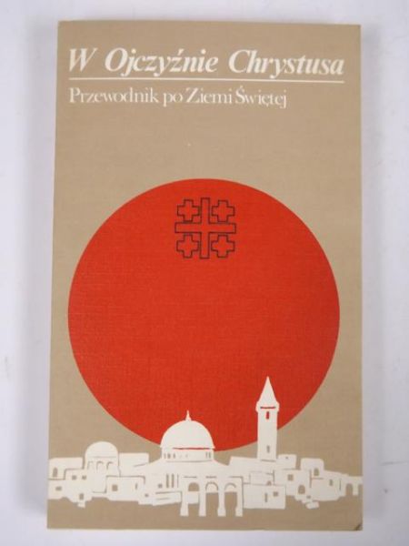 W Ojczyźnie Chrystusa. Przewodnik po Ziemi Świętej