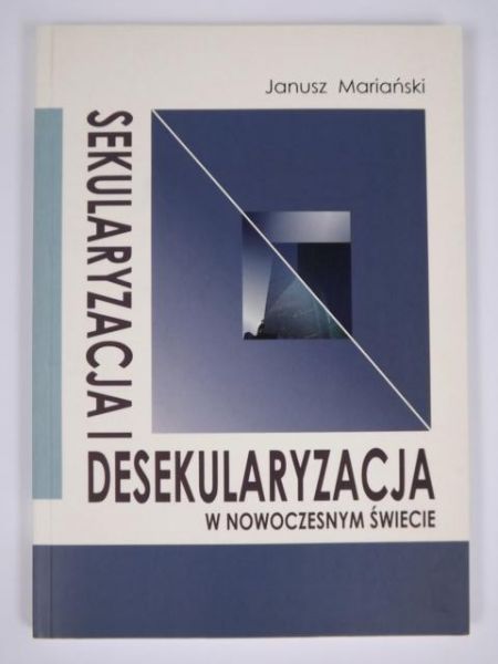 Mariański Janusz - Sekularyzacja i desekularyzacja w nowoczesnym świecie