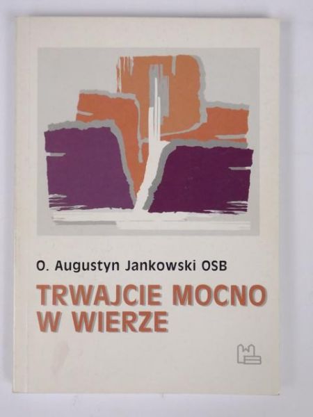 Jankowski Augustyn ( red.) - Trwajcie mocno w wierze