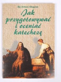 Długosz Antoni - Jak przygotować i oceniać katechezę