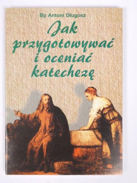 Długosz Antoni - Jak przygotować i oceniać katechezę