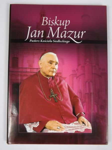 Biskup Jan Mazur. Pasterz Kościoła Siedleckiego