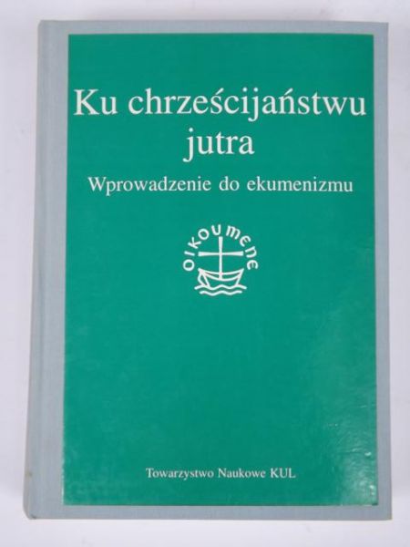 Ku chrześcijaństwu jutra. Wprowadzenie do ekumenizmu