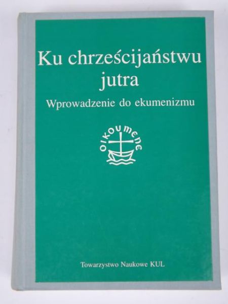 Ku chrześcijaństwu jutra. Wprowadzenie do ekumenizmu