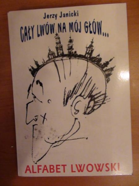 Janicki Jerzy - Cały Lwów na mój głów... Alfabet lwowski