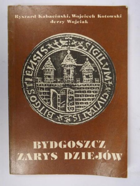 Kabaciński R., Kotowski W.,   - Bydgoszcz: Zarys dziejów