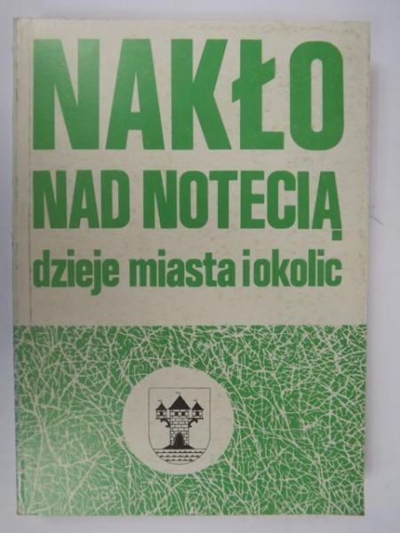 Danielewicz Jerzy (red.) - Nakło nad Notecią: dzieje miasta i okolic