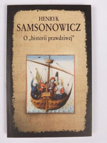 Samsonowicz Henryk - O historii prawdziwej