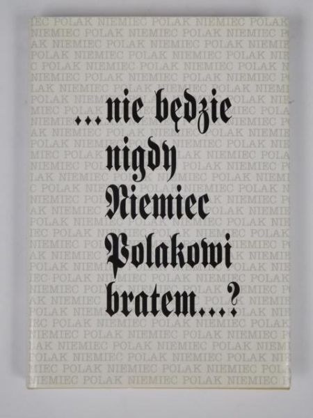 "… nie będzie  nigdy Niemiec Polakowi bratem…"