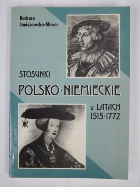 Janiszewska-Mincer Barbara - Stosunki polsko-niemieckie w latach 1515-1772