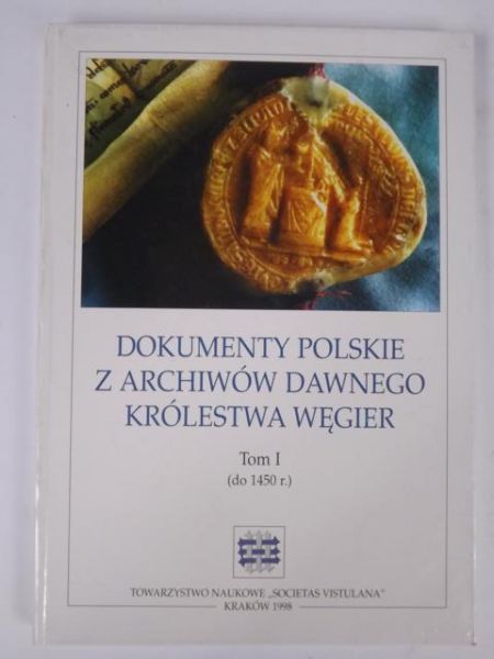 Dokumenty polskie z archiwów dawnego Królestwa Węgier T. I
