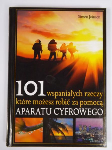 Joinson Simon - 101 wspaniałych rzeczy które możesz zrobić za pomocą aparatu cyfrowego