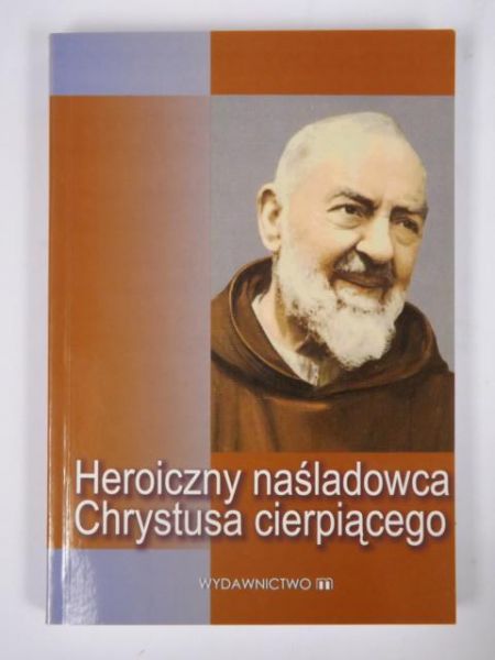 Heroiczny naśladowca Chrystusa cierpiącego