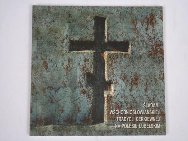 Śladami wschodniosłowiańskiej tradycji cerkiewnej na Polesiu Lubelskim