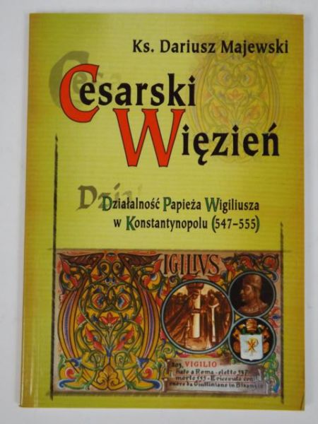 Majewski Dariusz - Cesarski więzień. Działalność papieża Wigiliusza w Konstantynopolu (547-555)