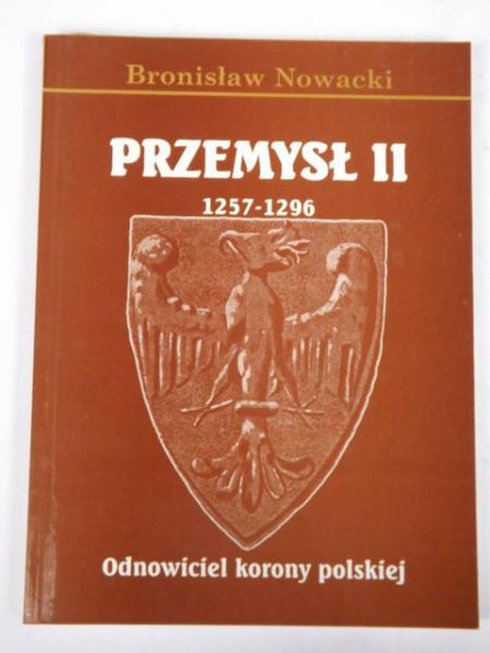 Nowacki Bronisław - Przemysł II 1257-1296. Odnowiciel Korony Polskiej