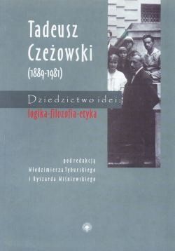 Tadeusz Czeżowski (1889-1981). Dziedzictwo idei: logika-filozofia-etyka