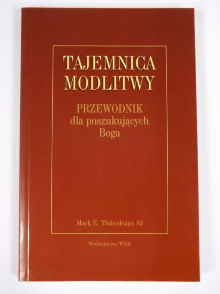 Thibodeaux Mark E. - Tajemnica modlitwy. Przewodnik dla poszukujących Boga