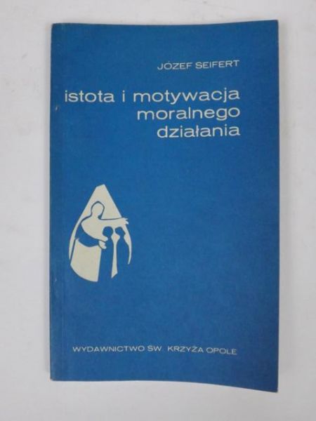 Seifert Józef - Istota i motywacja moralnego działania