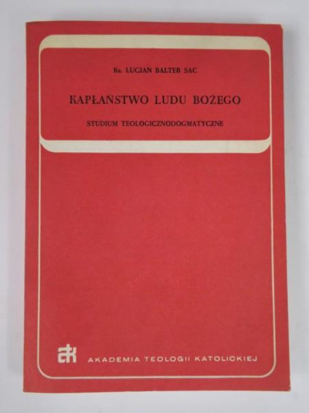 Kapłaństwo Ludu Bożego: studium teologicznodogmatyczne