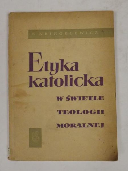 Kriegelewicz Eugeniusz - Etyka katolicka w świetle teologii moralnej