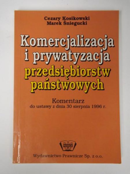 Kosikowski Cezary, Śniegucki Marek - Komercjalizacja i prywatyzacja przedsiębiorstw państwowych